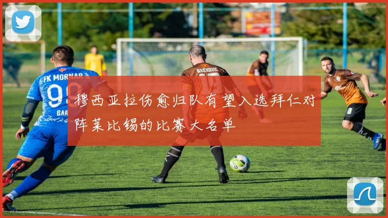 穆西亚拉伤愈归队有望入选拜仁对阵莱比锡的比赛大名单