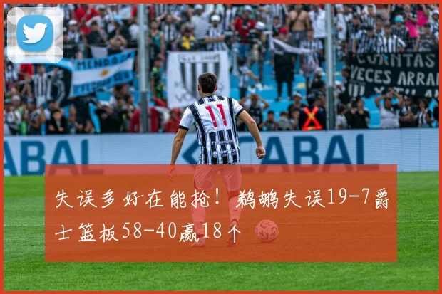 失误多好在能抢！鹈鹕失误19-7爵士篮板58-40赢18个