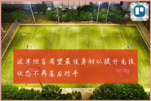 波津坦言渴望最佳身材以提升竞技状态不再落后对手